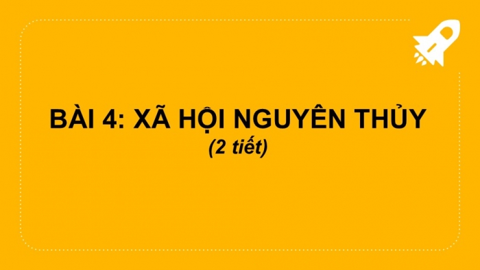 Giáo án PPT Lịch sử 6 cánh diều Bài 4: Xã hội nguyên thuỷ