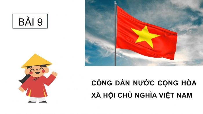 Giáo án PPT Công dân 6 chân trời Bài 9: Công dân nước Cộng hoà xã hội chủ nghĩa Việt Nam