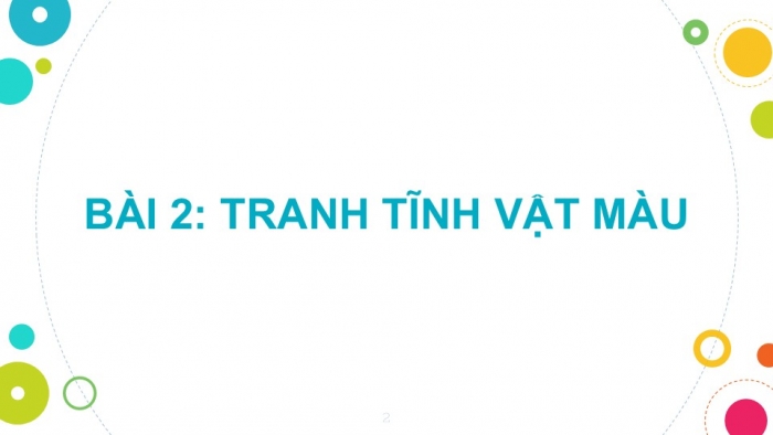 Giáo án PPT Mĩ thuật 6 chân trời Bài 2: Tranh tĩnh vật màu