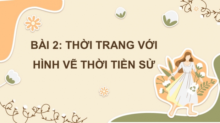 Giáo án PPT Mĩ thuật 6 chân trời Bài 2: Thời trang với hình vẽ thời Tiền sử