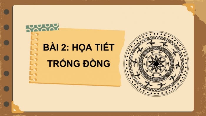 Giáo án PPT Mĩ thuật 6 chân trời Bài 2: Hoạ tiết trống đồng