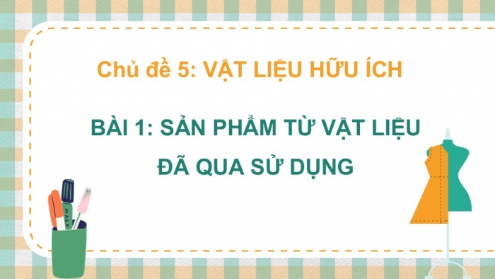 Giáo án PPT Mĩ thuật 6 chân trời Bài 1: Sản phẩm từ vật liệu đã qua sử dụng