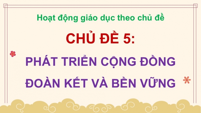 Giáo án điện tử Hoạt động trải nghiệm 12 chân trời bản 2 Chủ đề 5: Phát triển cộng đồng đoàn kết và bền vững (P2)