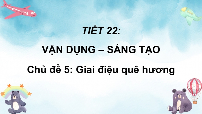 Giáo án PPT Âm nhạc 6 kết nối Tiết 22: Vận dụng - Sáng tạo