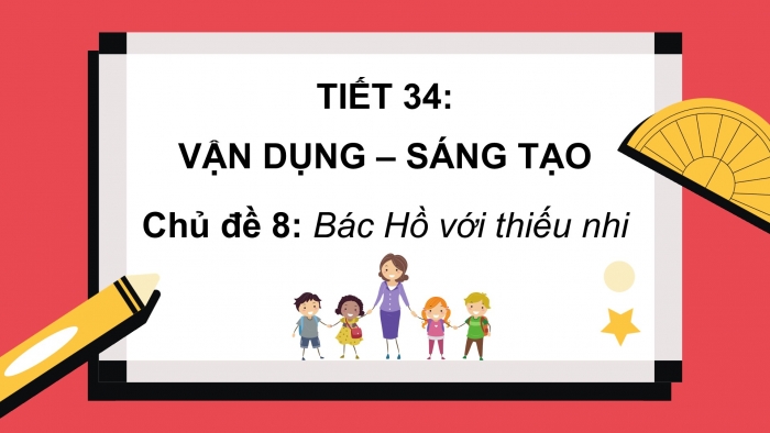 Giáo án PPT Âm nhạc 6 kết nối Tiết 34: Vận dụng - Sáng tạo