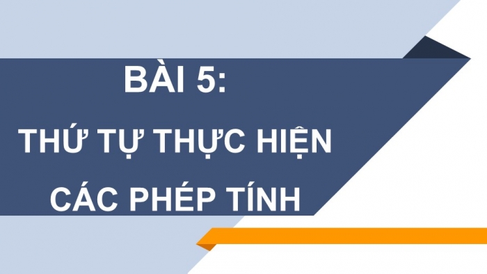 Giáo án PPT Toán 6 chân trời Bài 5: Thứ tự thực hiện các phép tính