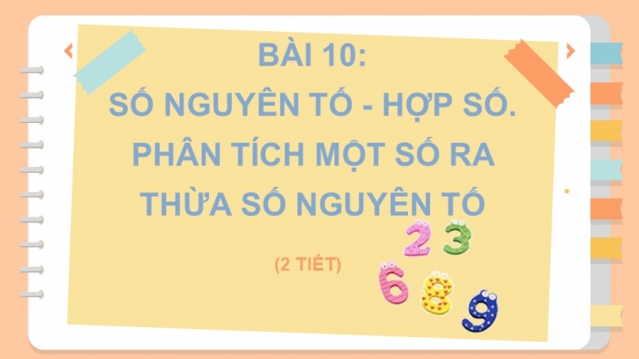 Giáo án PPT Toán 6 chân trời Bài 10: Số nguyên tố. Hợp số. Phân tích một số ra thừa số nguyên tố