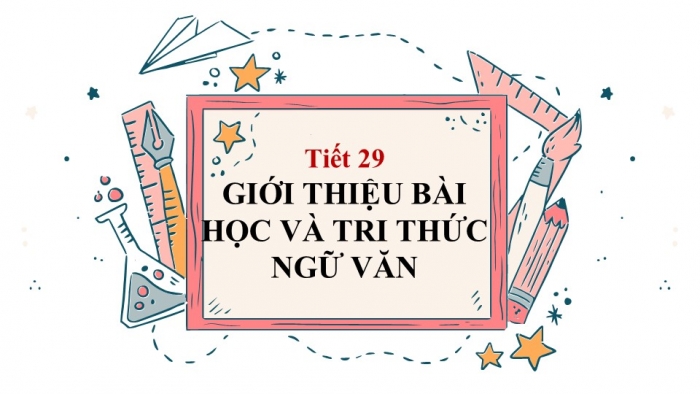 Giáo án PPT Ngữ văn 6 kết nối Bài 3: Giới thiệu bài học và Tri thức ngữ văn