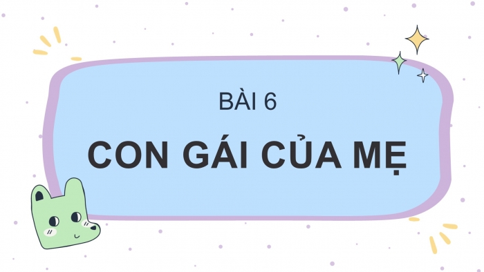 Giáo án PPT Ngữ văn 6 chân trời Bài 6: Con gái của mẹ