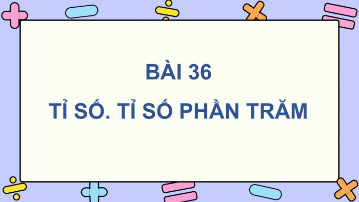 Giáo án PPT dạy thêm Toán 5 Kết nối bài 36: Tỉ số. Tỉ số phần trăm