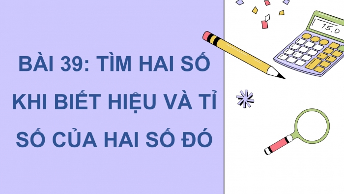 Giáo án PPT dạy thêm Toán 5 Kết nối bài 39: Tìm hai số khi biết hiệu và tỉ số của hai số đó