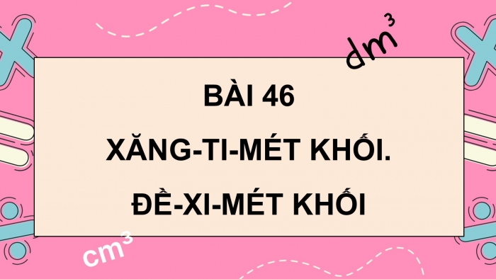 Giáo án PPT dạy thêm Toán 5 Kết nối bài 46: Xăng-ti-mét khối. Đề-xi-mét khối