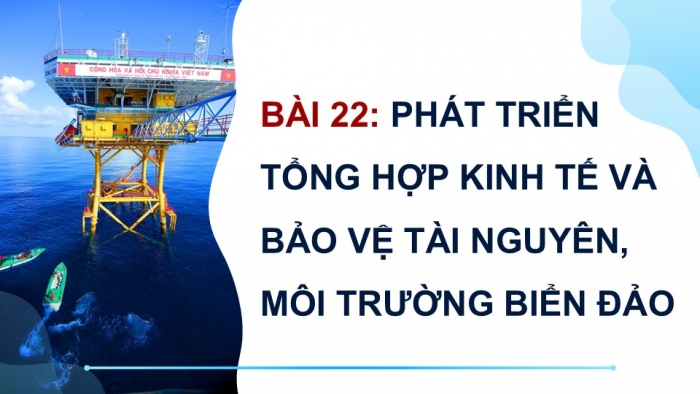 Giáo án điện tử Địa lí 9 kết nối Bài 22: Phát triển tổng hợp kinh tế và bảo vệ tài nguyên, môi trường biển đảo (P2)