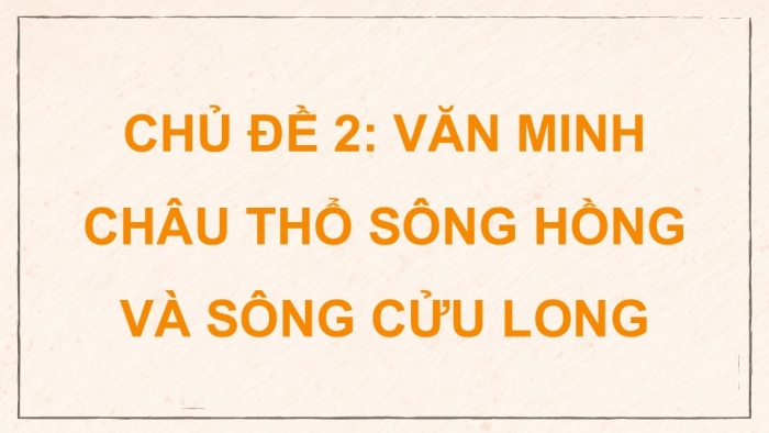 Giáo án điện tử Địa lí 9 kết nối Chủ đề chung 2: Văn minh châu thổ sông Hồng và sông Cửu Long (2) (P2)