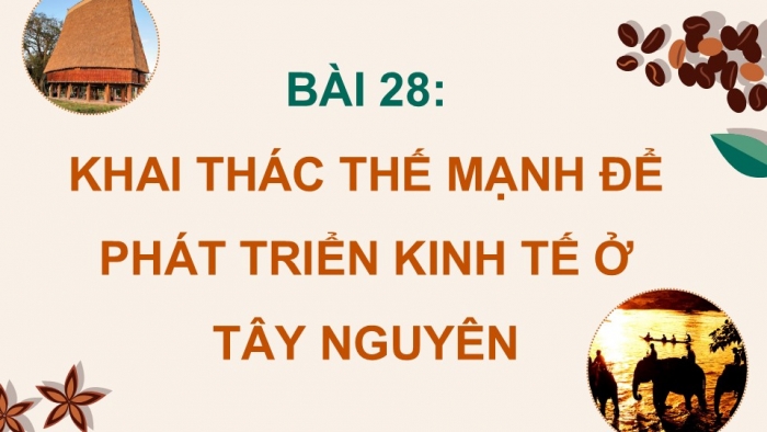 Giáo án điện tử Địa lí 12 kết nối Bài 28: Khai thác thế mạnh để phát triển kinh tế ở Tây Nguyên (P2)