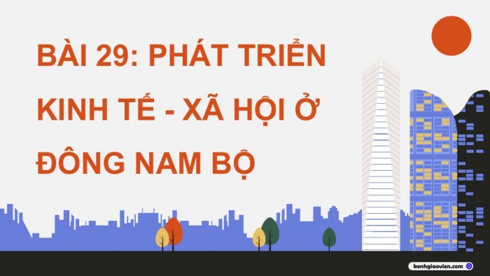 Giáo án điện tử Địa lí 12 kết nối Bài 29: Phát triển kinh tế – xã hội ở Đông Nam Bộ (P2)