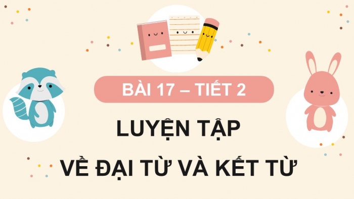 Giáo án điện tử Tiếng Việt 5 kết nối Bài 17: Luyện tập về đại từ và kết từ