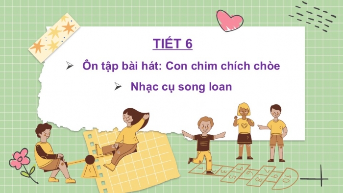 Giáo án PPT Âm nhạc 2 kết nối Tiết 6: Ôn tập bài hát Con chim chích choè, Nhạc cụ song loan