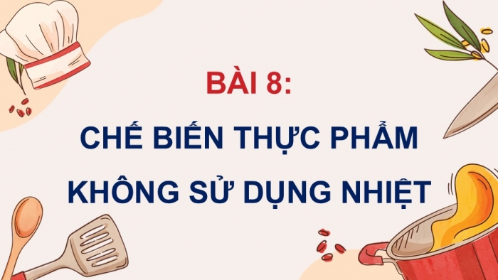 Giáo án điện tử Công nghệ 9 Chế biến thực phẩm Cánh diều Bài 8: Chế biến thực phẩm không sử dụng nhiệt (P2)