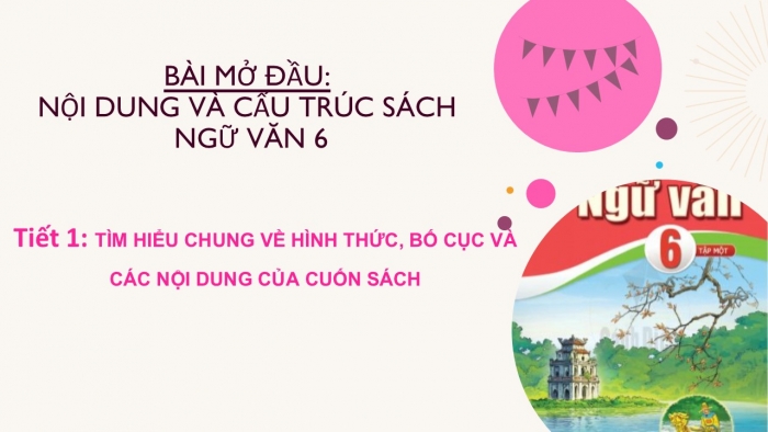 Giáo án PPT Ngữ văn 6 cánh diều Bài mở đầu Tiết 1: Tìm hiểu chung về hình thức, bố cục và các nội dung của cuốn sách