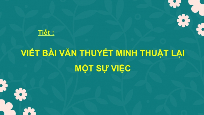 Giáo án PPT Ngữ văn 6 cánh diều Bài 5: Viết bài văn thuyết minh thuật lại một sự kiện