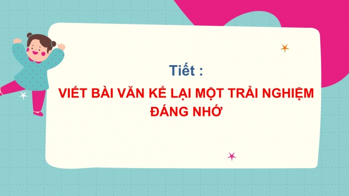 Giáo án PPT Ngữ văn 6 cánh diều Bài 6: Viết bài văn kể lại một trải nghiệm đáng nhớ