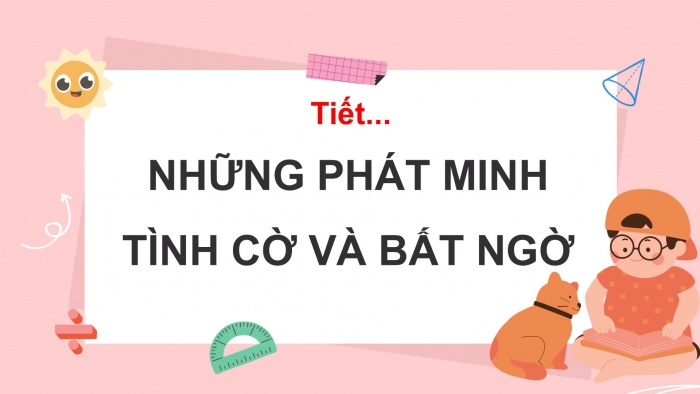 Giáo án PPT Ngữ văn 6 cánh diều Bài 10: Những phát minh “tình cờ và bất ngờ”