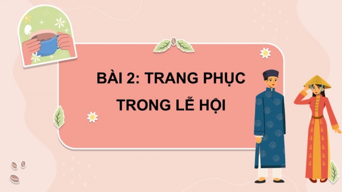 Giáo án PPT Mĩ thuật 6 chân trời Bài 2: Trang phục trong lễ hội