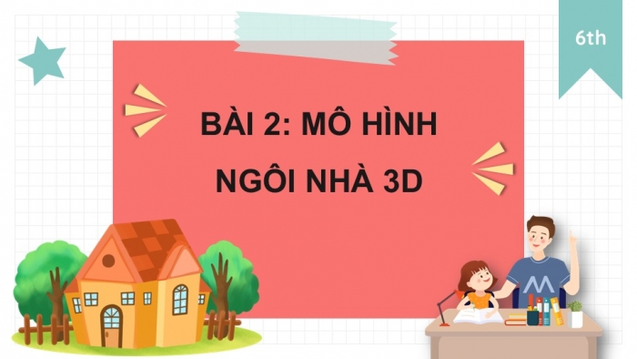 Giáo án PPT Mĩ thuật 6 chân trời Bài 2: Mô hình ngôi nhà 3D