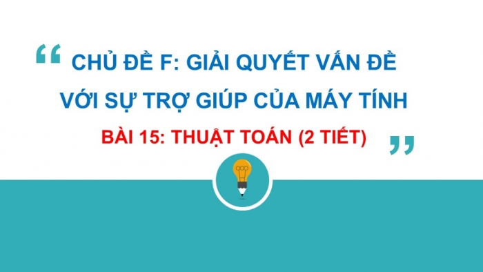 Giáo án PPT Tin học 6 kết nối Bài 15: Thuật toán