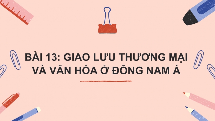 Giáo án PPT Lịch sử 6 chân trời Bài 13: Giao lưu thương mại và văn hoá ở Đông Nam Á từ đầu Công nguyên đến thế kỉ X