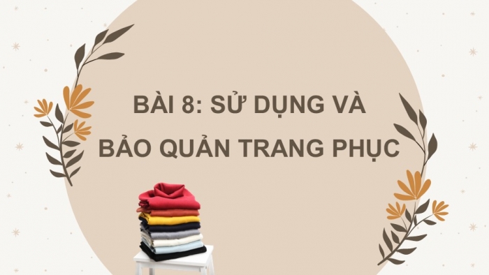 Giáo án PPT Công nghệ 6 kết nối Bài 8: Sử dụng và bảo quản trang phục