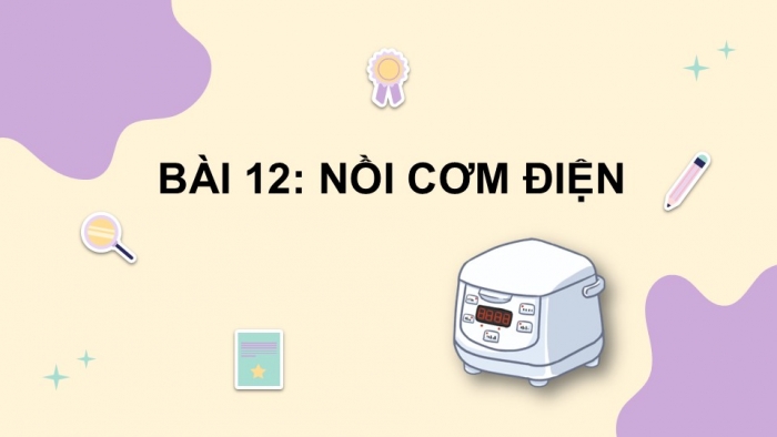 Giáo án PPT Công nghệ 6 kết nối Bài 12: Nồi cơm điện