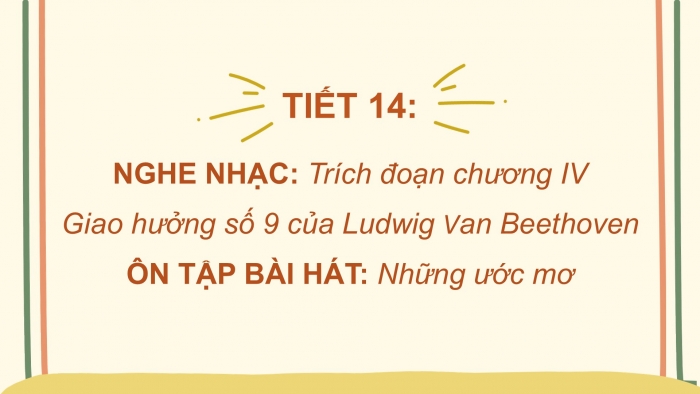 Giáo án PPT Âm nhạc 6 kết nối Tiết 14: Nghe Trích đoạn chương IV Giao hưởng số 9 của Ludwig van Beethoven, Ôn tập Những ước mơ