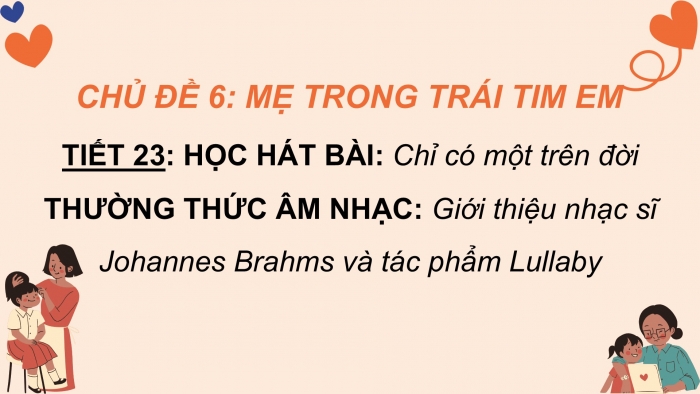 Giáo án PPT Âm nhạc 6 kết nối Tiết 23: Hát Chỉ có một trên đời, Giới thiệu nhạc sĩ Johannes Brahms và tác phẩm Lullaby