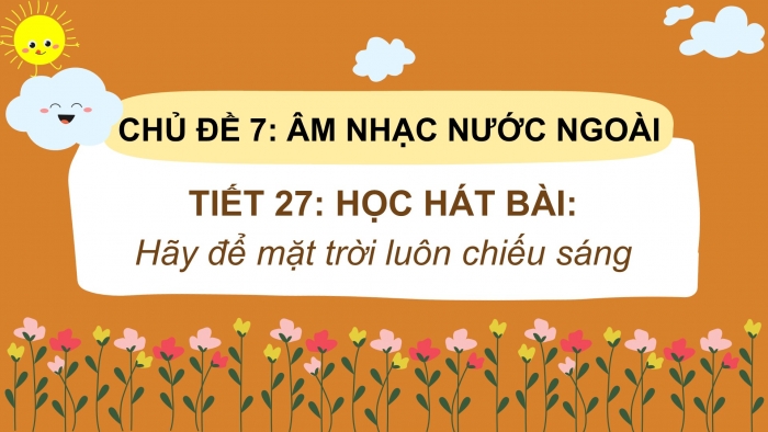 Giáo án PPT Âm nhạc 6 kết nối Tiết 27: Hát Hãy để mặt trời luôn chiếu sáng