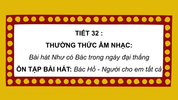 Giáo án PPT Âm nhạc 6 kết nối Tiết 32: Bài hát Như có Bác trong ngày đại thắng, Ôn tập Bác Hồ - Người cho em tất cả