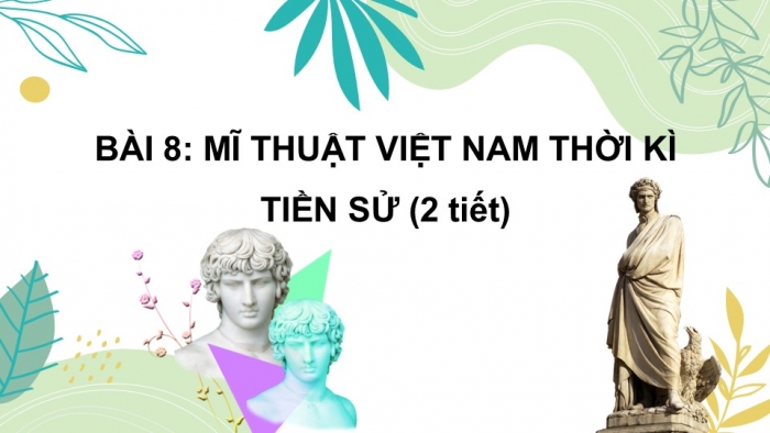 Giáo án PPT Mĩ thuật 6 kết nối Bài 8: Mĩ thuật Việt Nam thời kì tiền sử