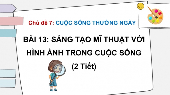 Giáo án PPT Mĩ thuật 6 kết nối Bài 13: Sáng tạo mĩ thuật với hình ảnh trong cuộc sống