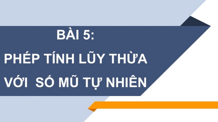 Giáo án PPT Toán 6 cánh diều Bài 5: Phép tính luỹ thừa với số mũ tự nhiên