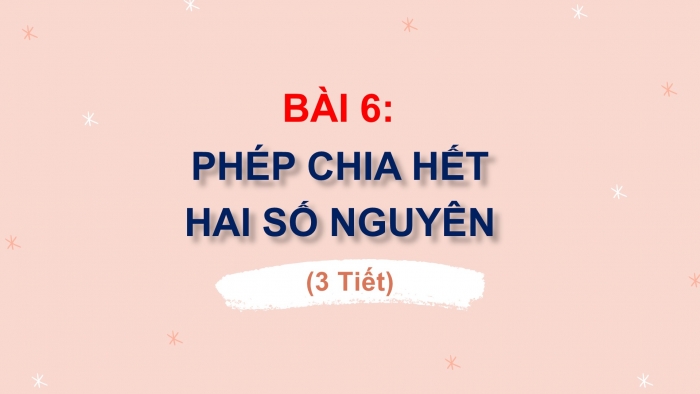 Giáo án PPT Toán 6 cánh diều Bài 6: Phép chia hết hai số nguyên. Quan hệ chia hết trong tập hợp số nguyên