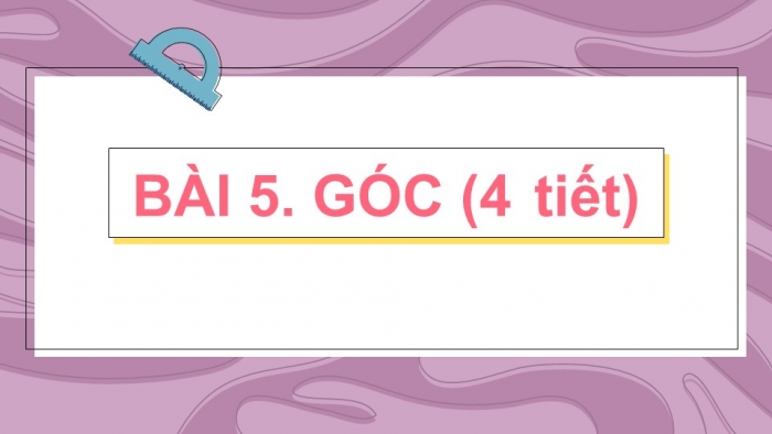 Giáo án PPT Toán 6 cánh diều Bài 5: Góc