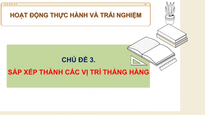 Giáo án PPT Toán 6 cánh diều Thực hành trải nghiệm Chủ đề 3: Sắp xếp thành các vị trí thẳng hàng