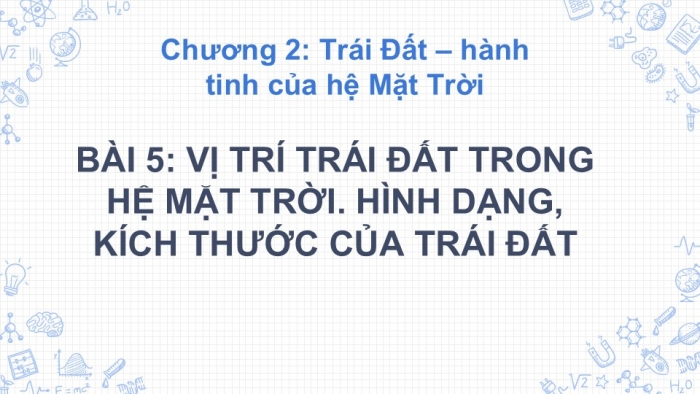 Giáo án PPT Địa lí 6 chân trời Bài 5: Vị trí Trái Đất trong hệ Mặt Trời. Hình dạng, kích thước của Trái Đất