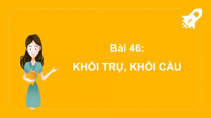 Giáo án PPT Toán 2 kết nối Bài 46: Khối trụ, khối cầu