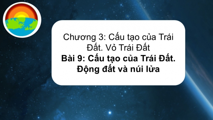 Giáo án PPT Địa lí 6 chân trời Bài 9: Cấu tạo của Trái Đất. Các mảng kiến tạo. Động đất và núi lửa