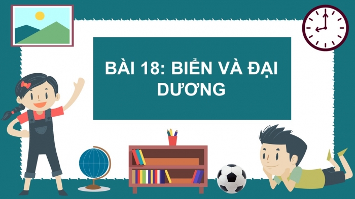 Giáo án PPT Địa lí 6 chân trời Bài 18: Biển và đại dương