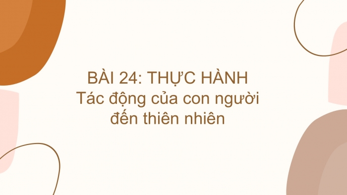 Giáo án PPT Địa lí 6 chân trời Bài 24: Thực hành tìm hiểu tác động của con người đến thiên nhiên