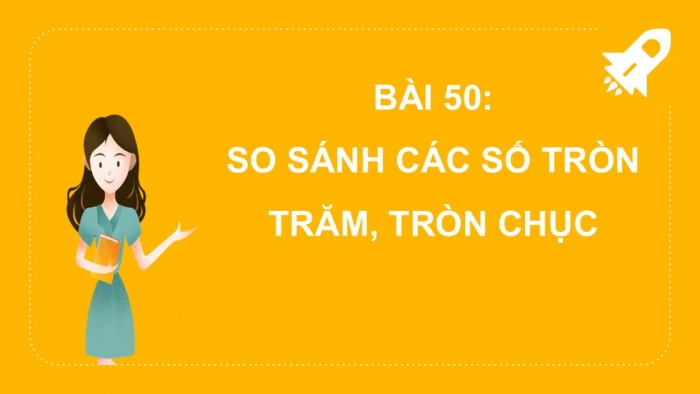 Giáo án PPT Toán 2 kết nối Bài 50: So sánh các số tròn trăm, tròn chục