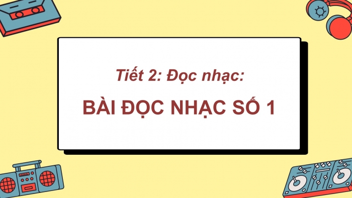 Giáo án PPT Âm nhạc 6 chân trời Tiết 2: Bài đọc nhạc số 1